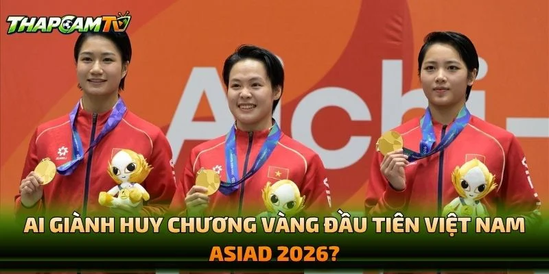 Ai Giành Huy Chương Vàng Đầu Tiên Việt Nam ASIAD 2026?