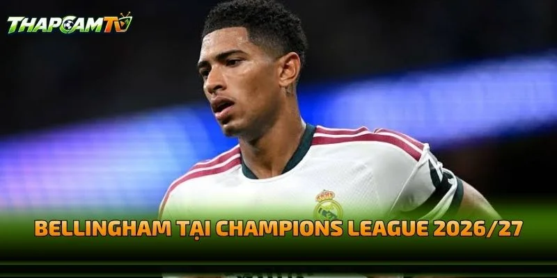 Bellingham Tại Champions League 2026/27