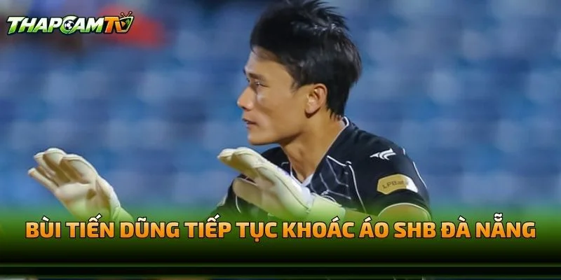 Bùi Tiến Dũng Tiếp Tục Khoác Áo SHB Đà Nẵng
