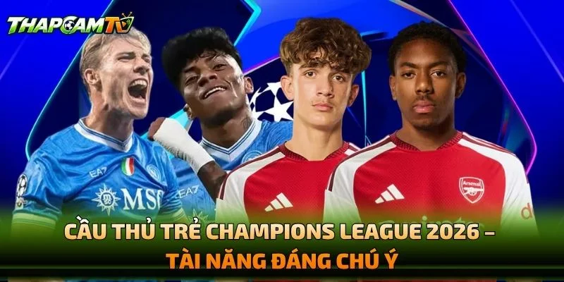 Cầu Thủ Trẻ Champions League 2026 – Tài Năng Đáng Chú Ý