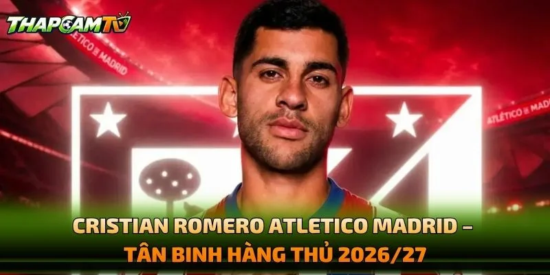 Cristian Romero Atletico Madrid – Tân Binh Hàng Thủ 2026/27