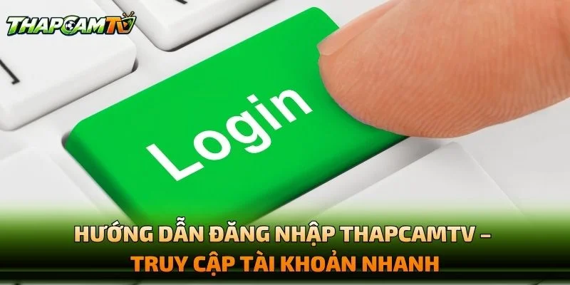 Hướng Dẫn Đăng Nhập THAPCAMTV – Truy Cập Tài Khoản Nhanh