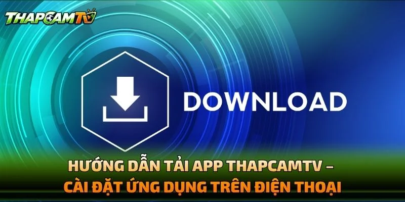 Hướng Dẫn Tải App THAPCAMTV – Cài Đặt Ứng Dụng Trên Điện Thoại