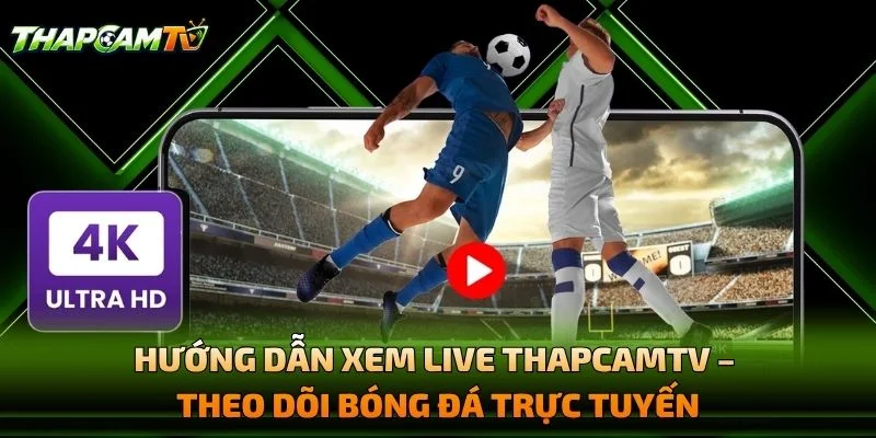 Hướng Dẫn Xem Live THAPCAMTV – Theo Dõi Bóng Đá Trực Tuyến