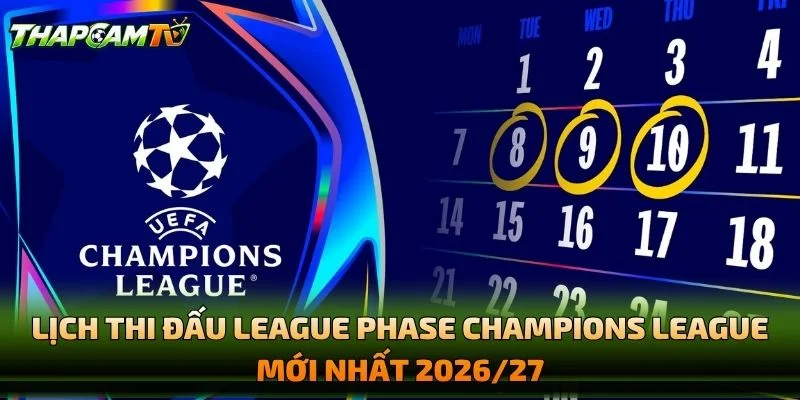 Lịch Thi Đấu League Phase Champions League Mới Nhất 2026/27
