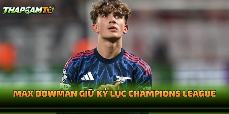 Max Dowman Giữ Kỷ Lục Champions League