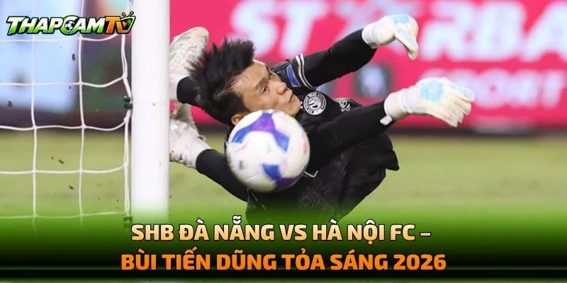 SHB Đà Nẵng vs Hà Nội FC – Bùi Tiến Dũng Tỏa Sáng 2026