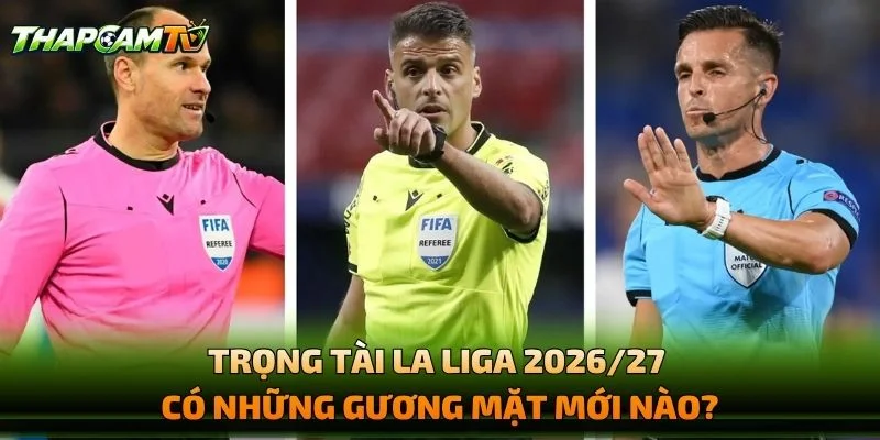 Trọng Tài La Liga 2026/27 Có Những Gương Mặt Mới Nào?