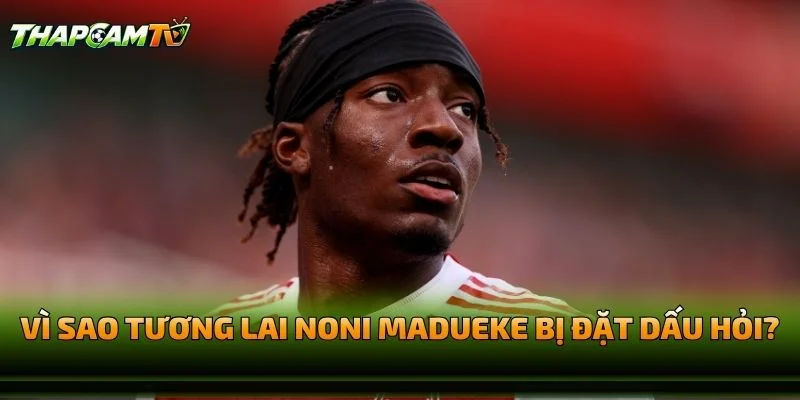 Vì Sao Tương Lai Noni Madueke Bị Đặt Dấu Hỏi?