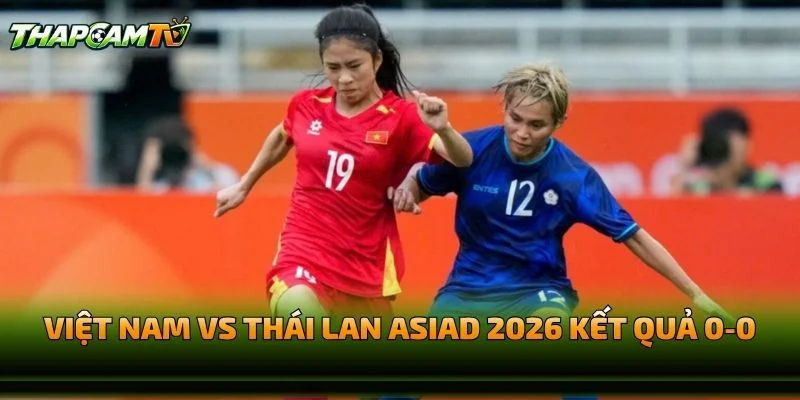 Việt Nam vs Thái Lan ASIAD 2026 Kết Quả 0-0